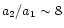 $ a_{2}/a_{1} \sim 8$