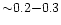 ${\sim} 0.2{-}0.3$