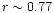 $r \sim 0.77$