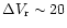 $\Delta V_{\rm r} \sim 20$