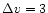 $\Delta v = 3$