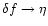 $\delta f\rightarrow \eta$