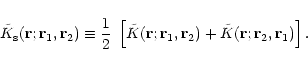 \begin{displaymath}{\tilde K}_{\rm s}({\bf r};{\bf r}_1,{\bf r}_2) \equiv \frac{...
...{\bf r}_2) + {\tilde K}({\bf r};{\bf r}_2,{\bf r}_1) \right] .
\end{displaymath}