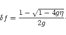 \begin{displaymath}\delta f= \frac{1-\sqrt{1 - 4 g \eta}}{2 g} \cdot
\end{displaymath}