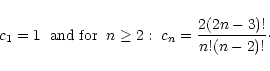 \begin{displaymath}c_1=1 \hspace{0.2cm} \mbox{and for} \hspace{0.2cm} n \geq 2: \; c_n= \frac{2(2n-3)!}{n! (n-2)!} \cdot
\end{displaymath}