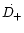 $\dot{D_+}$