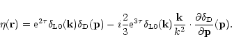 \begin{displaymath}\eta({\bf r}) = {\rm e}^{2\tau} \delta_{\rm L0}({\bf k}) \del...
...cdot \frac{\partial\delta_{\rm D}}{\partial{\bf p}}({\bf p}) .
\end{displaymath}