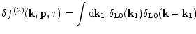 $\displaystyle { \delta f^{(2)}({\bf k},{\bf p},\tau) = \int {\rm d}{\bf k}_1 \; \delta_{\rm L0}({\bf k}_1) \delta_{\rm L0}({\bf k}-{\bf k}_1) }$