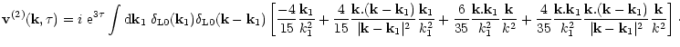 $\displaystyle { {\bf v}^{(2)}({\bf k},\tau) = i \; {\rm e}^{3 \tau} \int {\rm d...
...k}-{\bf k}_1)}{\vert{\bf k}-{\bf k}_1\vert^2} \frac{{\bf k}}{k^2} \right] \cdot$
