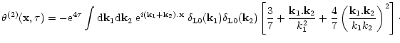$\displaystyle { \theta^{(2)}({\bf x},\tau) = - {\rm e}^{4 \tau} \int {\rm d}{\b...
... \frac{4}{7} \left( \frac{{\bf k}_1.{\bf k}_2}{k_1 k_2} \right)^2 \right] \cdot$