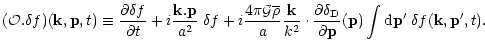 $\displaystyle { ({\cal O}. \delta f) ({\bf k},{\bf p},t) \equiv \frac{\partial\...
...partial{\bf p}}({\bf p}) \int {\rm d}{\bf p}' \; \delta f({\bf k},{\bf p}',t) .$