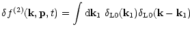 $\displaystyle { \delta f^{(2)}({\bf k},{\bf p},t) = \int {\rm d}{\bf k}_1 \; \delta_{\rm L0}({\bf k}_1) \delta_{\rm L0}({\bf k}-{\bf k}_1) }$