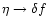 $\eta \rightarrow \delta f$
