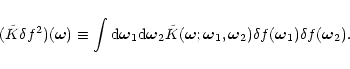 \begin{displaymath}({\tilde K}\delta f^2)({\vec \omega}) \equiv \int {\rm d}\bom...
...vec \omega};\bom_1,\bom_2) \delta f(\bom_1) \delta f(\bom_2) .
\end{displaymath}