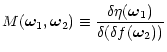 $\displaystyle { M(\bom_1,\bom_2) \equiv \frac{\delta \eta(\bom_1)}{\delta ( \delta f(\bom_2) )} }$