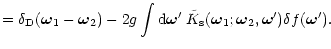 $\displaystyle = \delta_{\rm D}(\bom_1 - \bom_2) - 2 g \int {\rm d}{\vec \omega}' \; {\tilde K}_{\rm s}(\bom_1;\bom_2,{\vec \omega}') \delta f({\vec \omega}') .$
