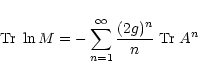 \begin{displaymath}\mbox{Tr}\; \ln M = - \sum_{n=1}^{\infty} \frac{(2 g)^n}{n} \; \mbox{Tr}\; A^n
\end{displaymath}