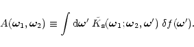 \begin{displaymath}A(\bom_1,\bom_2) \equiv \int {\rm d}{\vec \omega}' \; {\tilde...
...s}(\bom_1;\bom_2,{\vec \omega}') \; \delta f({\vec \omega}') .
\end{displaymath}