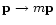 ${\bf p}\rightarrow m {\bf p}$