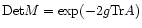 $\mbox{Det}M = \exp(-2 g \mbox{Tr}A)$