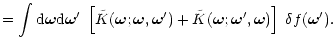 $\displaystyle = \int {\rm d}{\vec \omega}{\rm d}{\vec \omega}' \; \left[ {\tild...
...vec \omega};{\vec \omega}',{\vec \omega}) \right] \; \delta f({\vec \omega}') .$