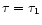 $\tau=\tau_1$