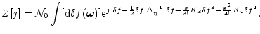 $\displaystyle Z[j] = {\cal N}_0\int [{\rm d}\delta f({\vec \omega})] {\rm e}^{j...
...}^{-1}. \delta f+ \frac{g}{3!} K_3 \delta f^3 - \frac{g^2}{4!} K_4 \delta f^4}.$