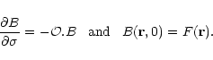 \begin{displaymath}\frac{\partial B}{\partial\sigma} = - {\cal O}. B \hspace{0.3cm} \mbox{and} \hspace{0.3cm} B({\bf r},0) = F({\bf r}) .
\end{displaymath}