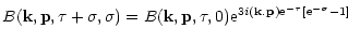 $\displaystyle { B({\bf k},{\bf p},\tau+\sigma,\sigma) = B({\bf k},{\bf p},\tau,0) {\rm e}^{3i ({\bf k}.{\bf p}) {\rm e}^{-\tau} [ {\rm e}^{-\sigma}-1 ] } }$