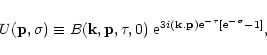 \begin{displaymath}U({\bf p},\sigma) \equiv B({\bf k},{\bf p},\tau,0) \; {\rm e}...
... ({\bf k}.{\bf p}) {\rm e}^{-\tau} [ {\rm e}^{-\sigma}-1 ] } ,
\end{displaymath}