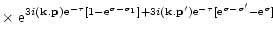 $\displaystyle \times \; {\rm e}^{3i ({\bf k}.{\bf p}) {\rm e}^{-\tau} [ 1-{\rm ...
...bf k}.{\bf p}') {\rm e}^{-\tau} [ {\rm e}^{\sigma-\sigma'}-{\rm e}^{\sigma} ] }$