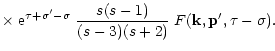 $\displaystyle \times \; {\rm e}^{\tau+\sigma'-\sigma} \; \frac{s(s-1)}{(s-3)(s+2)} \; F({\bf k},{\bf p}',\tau-\sigma) .$