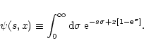 \begin{displaymath}\psi(s,x) \equiv \int_0^{\infty} {\rm d}\sigma \; {\rm e}^{- s \sigma + x [1-{\rm e}^{\sigma}]} .
\end{displaymath}