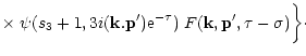 $\displaystyle \times \; \psi(s_3+1,3i ({\bf k}.{\bf p}') {\rm e}^{-\tau}) \; F({\bf k},{\bf p}',\tau-\sigma) \biggl \rbrace \cdot$