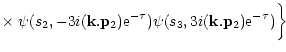 $\displaystyle \times \; \psi(s_2,-3i ({\bf k}.{\bf p}_2) {\rm e}^{-\tau}) \psi(s_3,3i ({\bf k}.{\bf p}_2) {\rm e}^{-\tau}) \biggl \rbrace$