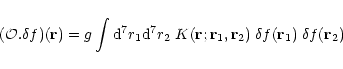 \begin{displaymath}({\cal O}. \delta f) ({\bf r}) = g \int {\rm d}^7r_1 {\rm d}^...
... r}_1,{\bf r}_2) \; \delta f({\bf r}_1) \; \delta f({\bf r}_2)
\end{displaymath}