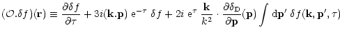 $\displaystyle { ({\cal O}. \delta f) ({\bf r}) \equiv \frac{\partial\delta f}{\...
...artial{\bf p}}({\bf p}) \int {\rm d}{\bf p}' \; \delta f({\bf k},{\bf p}',\tau)$