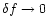 $\delta f\rightarrow 0$
