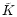 ${\tilde K}$