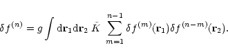 \begin{displaymath}\delta f^{(n)} = g \int {\rm d}{\bf r}_1 {\rm d}{\bf r}_2 \; ...
...^{n-1} \delta f^{(m)}({\bf r}_1) \delta f^{(n-m)}({\bf r}_2) .
\end{displaymath}