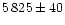 $5\,825\pm40$