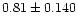 $0.81\pm0.140$