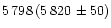 $5\,798\,(5\,820\,\pm50)$