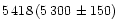 $5\,418\,(5\,300\,\pm150)$