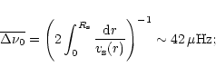 \begin{displaymath}
\overline{\Delta\nu_0}=\left(2\int_0^{R_{\rm s}}
\frac{{\rm d}r}{v_{\rm s}(r)}\right)^{-1}\sim 42\, \mu{\rm Hz};
\end{displaymath}