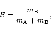 \begin{displaymath}
{\cal B}=\frac{m_{\rm B}}{m_{\rm A}+m_{\rm B}},
\end{displaymath}