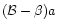 $({\cal B}-\beta)a$