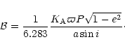 \begin{displaymath}
{\cal B}=\frac1{6.283}\frac{K_{\rm A}\varpi P\sqrt{1-e^2}}{a\sin i}\cdot
\end{displaymath}