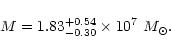 \begin{displaymath}M= 1.83^{+0.54}_{-0.30} \times 10^{7}~ M_{\odot} . \end{displaymath}