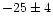 $-25\pm4$